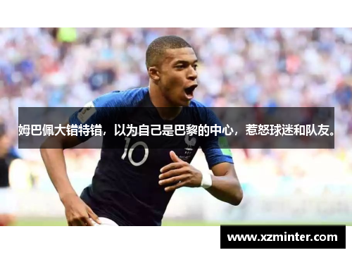 姆巴佩大错特错，以为自己是巴黎的中心，惹怒球迷和队友。