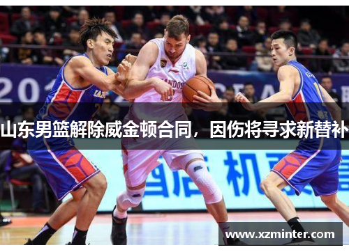 山东男篮解除威金顿合同，因伤将寻求新替补