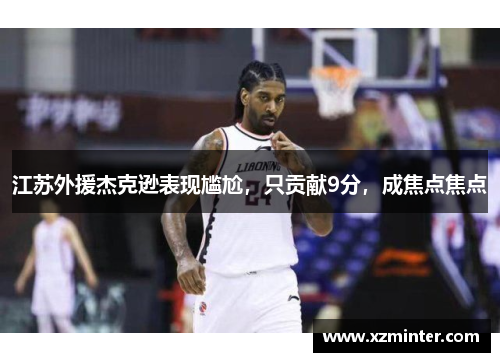 江苏外援杰克逊表现尴尬，只贡献9分，成焦点焦点